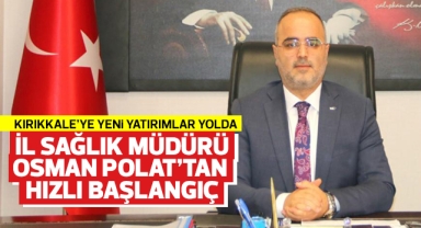 Kırıkkale İl Sağlık Müdürü Osman Polat'tan hızlı başlangıç, yeni yatırımlar yolda