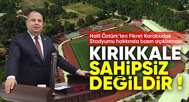 Halil Öztürk; Kırıkkale sahipsiz değildir