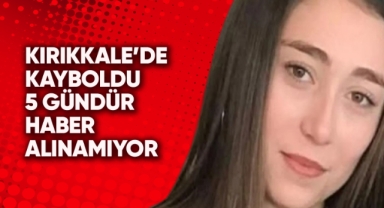 Kırıkkale'de kayboldu 5 gündür haber alınamıyor