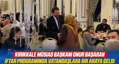 Kırıkkale MÜSiAD Başkanı Onur Başaran, iftar programında vatandaşlarla bir araya geldi