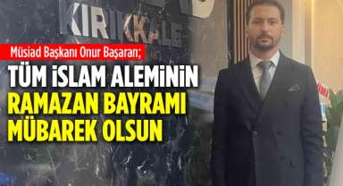 Onur Başaran; Tüm İslam Aleminin Ramazan Bayramı Mübarek Olsun
