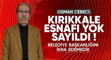 Osman Cebeci; Kırıkkale esnafı yok sayıldı, Belediye Başkanlığını ikna edemedik