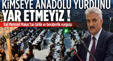 Vali Mehmet Makas; Kimseye Anadolu Yurdunu Yar Etmeyiz !