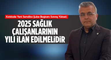 Yeni Sendika Şube Başkanı Savaş Yüksel; 2025 sağlık çalışanlarının yılı ilan edilmelidir