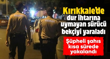 Kırıkkale'de dur ihtarına uymayan sürücü bekçiyi yaraladı