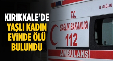 Kırıkkale'de yaşlı kadın evinde ölü bulundu