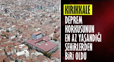 Kırıkkale, deprem korkusunun en az yaşandığı illerden biri oldu