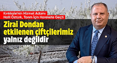 Milletvekili Halil Öztürk; Zirai dondan etkilenen çiftçilerimiz yalnız değildir!