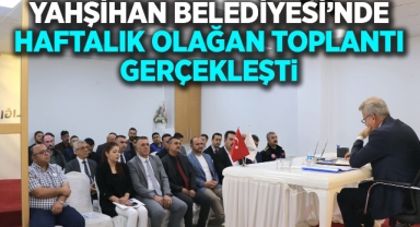 Yahşihan Belediyesi'nde haftalık olağan toplantı gerçekleşti