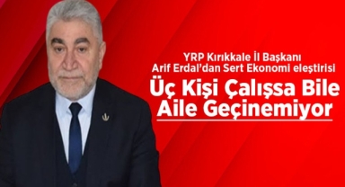 YRP Kırıkkale İl Başkanı Arif Erdal; Üç kişi çalışsa bile aile geçinemiyor