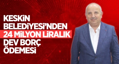 Keskin Belediyesi'nden 24 milyon liralık dev borç ödemesi