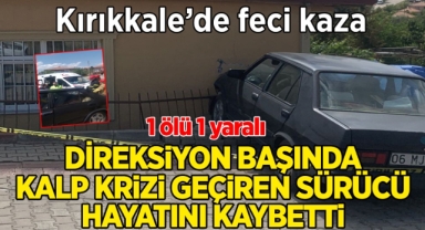 Kırıkkale’de feci kaza direksiyon başında kalp krizi geçiren sürücü hayatını kaybetti