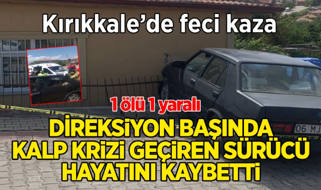 Kırıkkale’de feci kaza direksiyon başında kalp krizi geçiren sürücü hayatını kaybetti