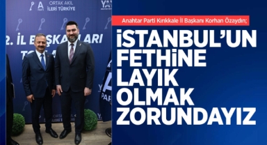 Korhan Özaydın; İstanbul’un fethine layık olmak zorundayız