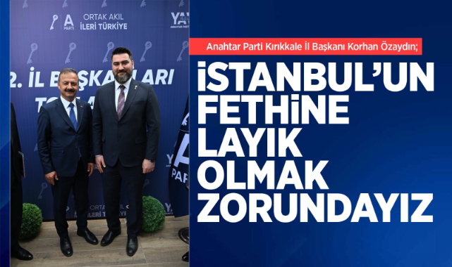 Korhan Özaydın; İstanbul’un fethine layık olmak zorundayız