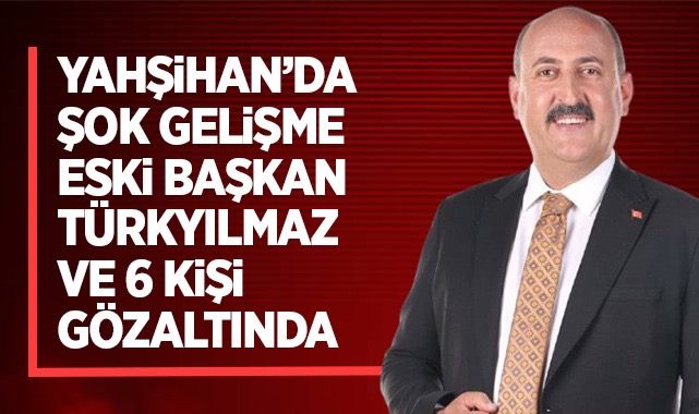 Yahşihan'da şok gelişme eski başkan Türkyılmaz ve 6 kişi gözaltına alındı