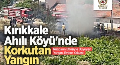 Kırıkkale Ahılı Köyü’nde korkutan yangın