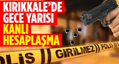 Kırıkkale'de gece yarısı kanlı hesaplaşma