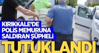 Kırıkkale’de polis memuruna saldıran şüpheli tutuklandı