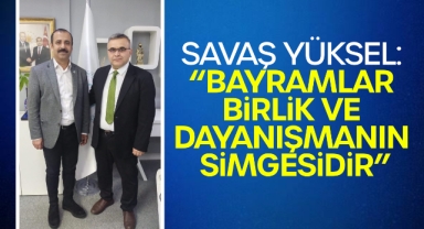 Savaş Yüksel: “Bayramlar Birlik ve Dayanışmanın Simgesidir”
