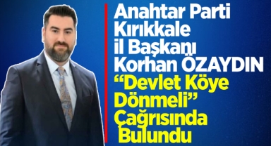 Anahtar Parti Kırıkkale İl Başkanı Korhan ÖZAYDIN, “Devlet Köye Dönmeli” Çağrısında Bulundu