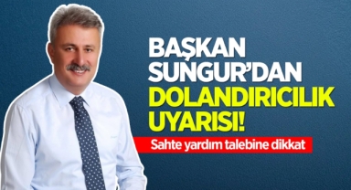 Başkan Sungur’dan dolandırıcılık uyarısı