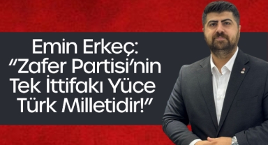 Emin Erkeç: “Zafer Partisi’nin Tek İttifakı Yüce Türk Milletidir!”