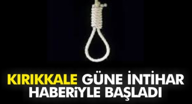 Kırıkkale güne Acı İntihar haberiyle uyandı