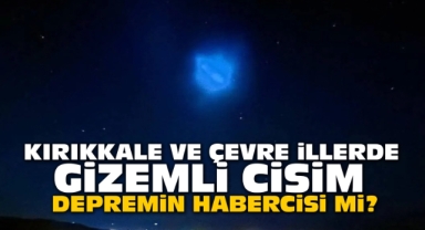 Kırıkkale ve çevre illerde görülen gizemli cisim depremin habercisi mi?