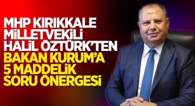 MHP Kırıkkale Milletvekili Halil Öztürk'ten Bakan Kurum'a 5 maddelik soru önergesi