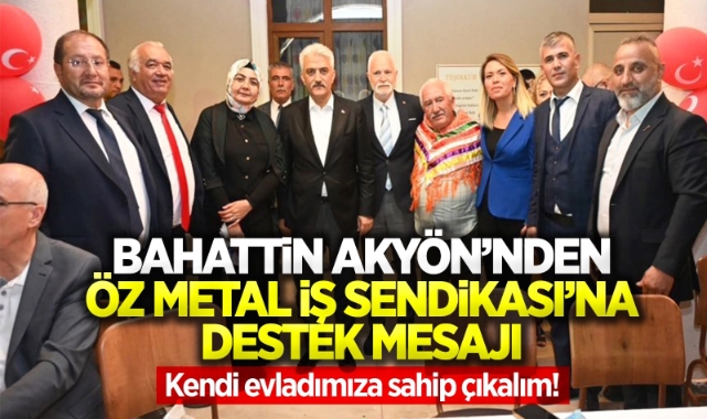 Bahattin Akyön'den Öz Metal İş Sendikası'na destek mesajı