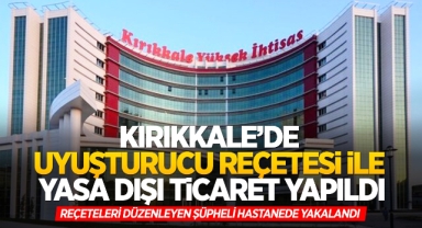 Kırıkkale’de uyuşturucu reçetesi ile yasa dışı ticaret yapıldı