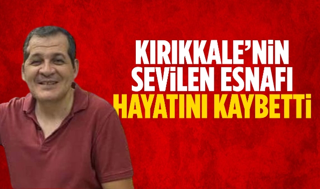Kırıkkale'nin sevilen esnafı hayatını kaybetti