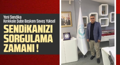 Yeni Sendika Kırıkkale Şube Başkanı Savaş Yüksel; Sendikanızı sorgulama zamanı