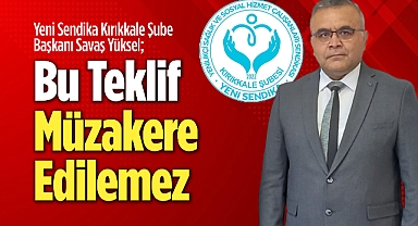 Yeni Sendika Kırıkkale Şube Başkanı Yüksel: Bu teklif müzakere edilemez