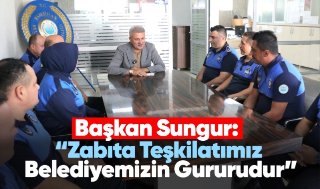 Başkan Sungur: Zabıta teşkilatımız belediyemizin gururudur