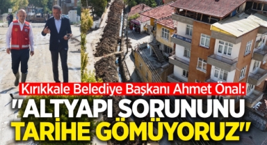 Kırıkkale Belediye Başkanı Ahmet Önal; Altyapı sorununu tarihe gömüyoruz