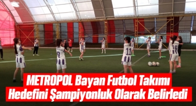 METROPOL Bayan Futbol Takımı Hedefini Şampiyonluk Olarak Belirledi