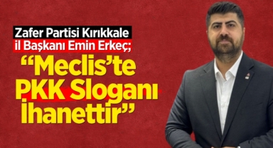 İl Başkanı Erkeç; Mecliste PKK sloganı ihanettir