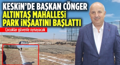 Keskin'de Başkan Cönger Altıntaş Mahallesi Park İnşaatını Başlattı Çocuklar Güvenle Oynayacak