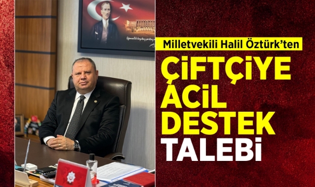 Milletvekili Halil Öztürk’ten çiftçiye acil destek talebi