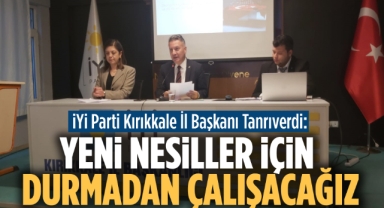 İYİ Parti Kırıkkale İl Başkanı Tanrıverdi; Yeni nesiller için durmadan çalışacağız