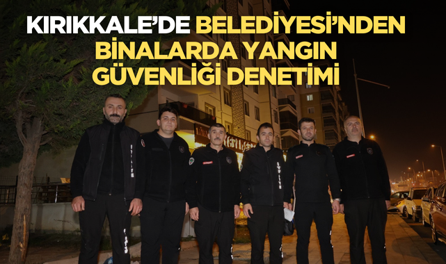 Kırıkkale Belediyesi’nden binalarda yangın güvenliği denetimi