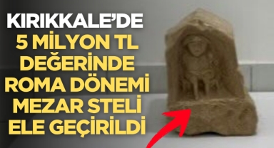 Kırıkkale’de 5 Milyon TL Değerinde Roma Dönemi Mezar Steli Ele Geçirildi