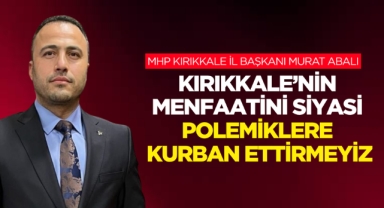 MHP Kırıkkale İl Başkanı Murat Abalı; Kırıkkale’nin Menfaatini Siyasi Polemiklere Kurban Ettirmeyiz!”