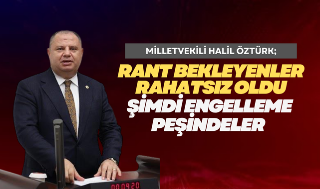 Milletvekili Halil Öztürk; Rant bekleyenler rahatsız oldu şimdi engelleme peşindeler
