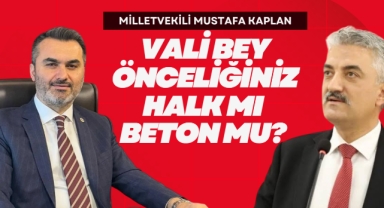 Milletvekili Mustafa Kaplan; Vali bey önceliğiniz halk mı, beton mu?