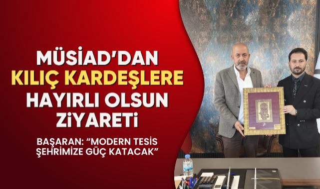 MÜSİAD’dan Kılıç kardeşlere hayırlı olsun ziyareti