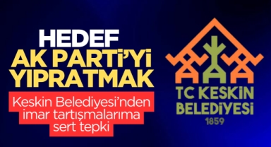 Keskin Belediyesi'nden imar tartışmalarına sert tepki! hedef AK Parti'yi yıpratmak