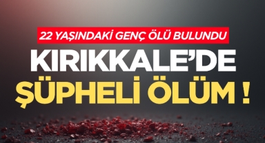 Kırıkkale’de şüpheli ölüm 